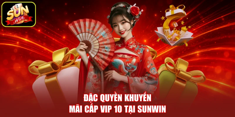 Đặc quyền khuyến mãi cấp VIP 10 tại SUNWIN