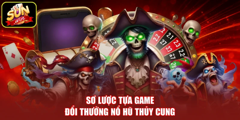 Sơ lược tựa game đổi thưởng nổ hũ Thủy Cung