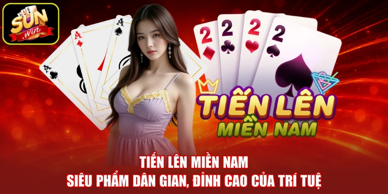 Tiến Lên Miền Nam - Siêu Phẩm Dân Gian, Đỉnh Cao Của Trí Tuệ